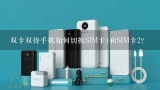 双卡双待手机如何切换SIM卡1和SIM卡2？