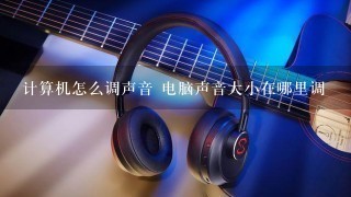 计算机怎么调声音 电脑声音大小在哪里调