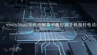 vivox5max耳机控制器不能控制手机接打电话播放音乐，试过了自带耳机以及其他牌子的耳机都不行。怎么办。