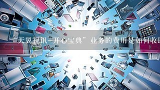 “天翼视讯-开心宝典”业务的费用是如何收取的？