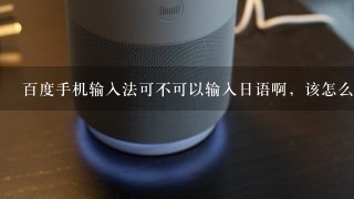 百度手机输入法可不可以输入日语啊，该怎么