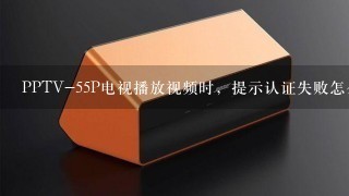 PPTV-55P电视播放视频时，提示认证失败怎么办？