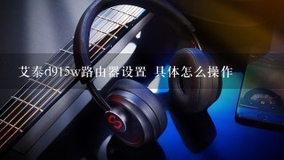 艾泰d915w路由器设置 具体怎么操作