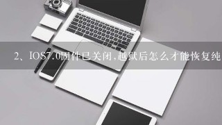 IOS<br/>7、0固件已关闭,越狱后怎么才能恢复纯净版本