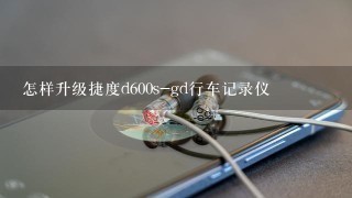 怎样升级捷度d600s-gd行车记录仪