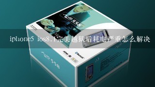 iphone5 ios<br/>8、1完美越狱后耗电严重怎么解决