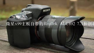 微星x99主板自带的Realtek ALC892 <br/>7、1和创新Audigy