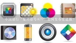 中国银行“复兴壹号APP”如何发布党建圈？