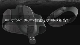 nv geforce 940mx性能与gtx哪款相当?