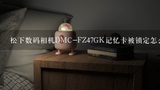 松下数码相机DMC-FZ47GK记忆卡被锁定怎么办