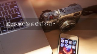 联想k860i的音质好不好？