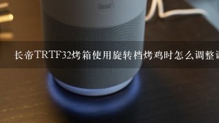 长帝TRTF32烤箱使用旋转档烤鸡时怎么调整调温