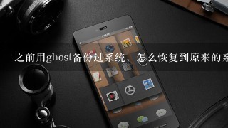 之前用ghost备份过系统，怎么恢复到原来的系统？