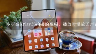 步步高Xplay3S拍摄的视频，播放时慢放无声音，这是怎么回事呢？需要怎么解决