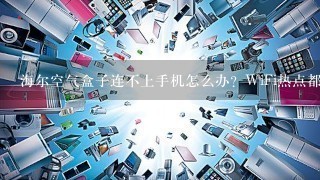 海尔空气盒子连不上手机怎么办？WiFi热点都试过了，都不行。