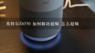 英特尔E6550 如何解决超频 怎么超频