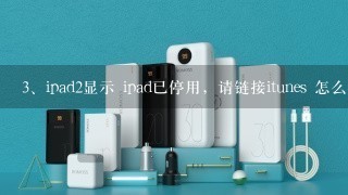 ipad2显示 ipad已停用，请链接itunes 怎么办？