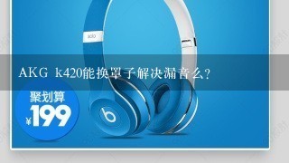 AKG k420能换罩子解决漏音么？