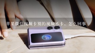 苹果微信视频卡别的视频不卡，怎么回事