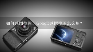 如何以图搜图，Google以图搜图怎么用？