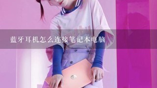 蓝牙耳机怎么连接笔记本电脑