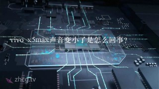 vivo x5max声音变小了是怎么回事？