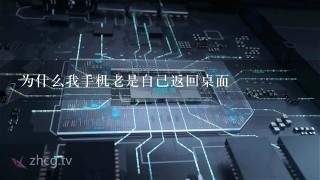 为什么我手机老是自己返回桌面