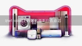 ipad mini2上的延迟摄影什么意思