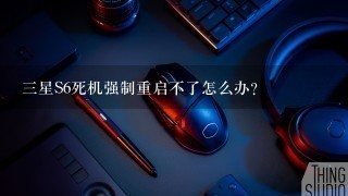 三星S6死机强制重启不了怎么办？