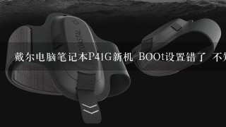 戴尔电脑笔记本P41G新机 BOOt设置错了 不知道怎么调 装系统硬盘启动不了 如图