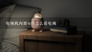 电视机内置wifi怎么看电视