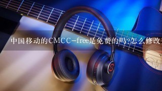 中国移动的CMCC-free是免费的吗?怎么修改登录密码?