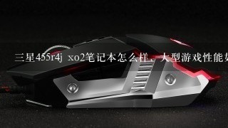 三星455r4j xo2笔记本怎么样，大型游戏性能如何？