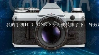 我的手机HTC ONE S今天被我摔了下，导致屏幕下方三