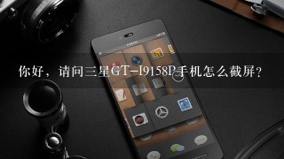 你好，请问三星GT-I9158P手机怎么截屏？