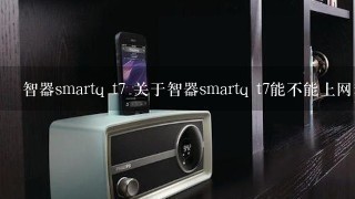 智器smartq t7 关于智器smartq t7能不能上网看视频？？ 是不是智器smartq t7上的网就等于上电脑网？