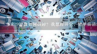 多彩t9键盘如何拆卸？我想打开它，把里面清洁一下。