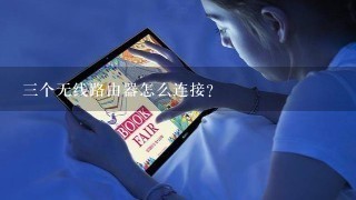 三个无线路由器怎么连接？