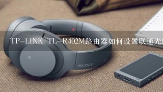 TP-LINK TL-R402M路由器如何设置联通光纤上网?