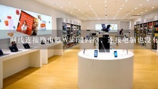 网线连接路由器WiFi没网络，连接电脑也没有网络是哪里出问题了求大神