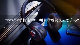 xboxone手柄连win10用几秒就没反应怎么办？