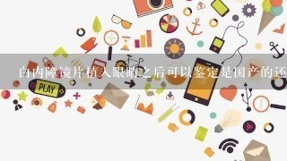 白内障镜片植入眼睛之后可以鉴定是国产的还是进口的吗？