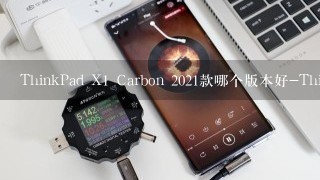 ThinkPad X1 Carbon 2021款哪个版本好-ThinkPad X1