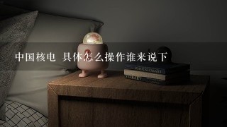 中国核电 具体怎么操作谁来说下