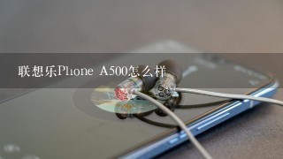 联想乐Phone A500怎么样