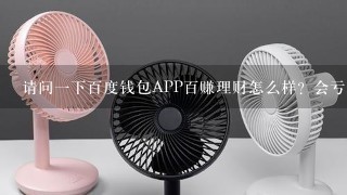 请问一下百度钱包APP百赚理财怎么样？会亏本不会？