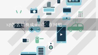 xp怎么切换成win7，在网吧