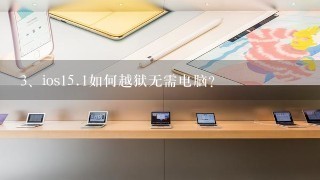 ios<br/>15、1如何越狱无需电脑？