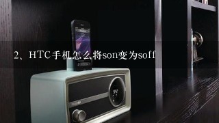 HTC手机怎么将son变为soff