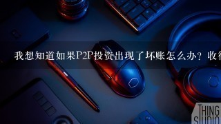 我想知道如果P2P投资出现了坏账怎么办？收得回么？急，在线等。。